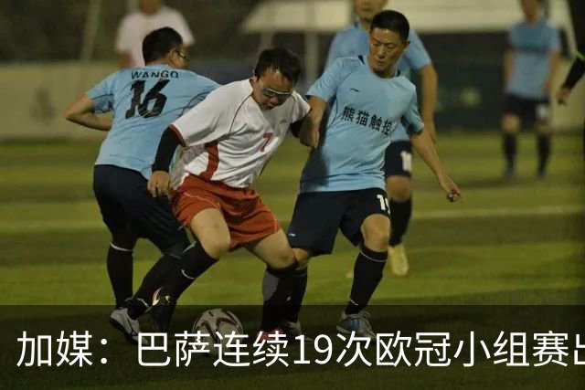 加媒：巴萨连续19次欧冠小组赛出线的纪录危险了